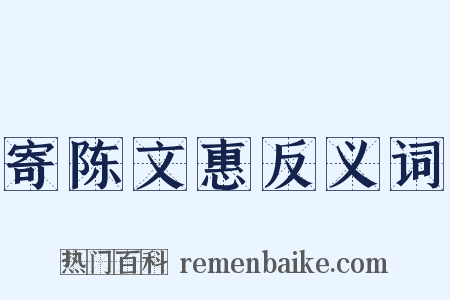 寄陈文惠反义词是什么意思的图片